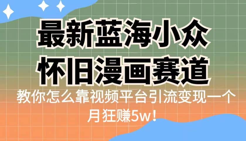 最新蓝海小众怀旧漫画赛道 高转化一单29.9 靠视频平台引流变现一个月狂赚5w创鑫阁-网创项目资源站-副业项目-创业项目-搞钱项目创鑫阁
