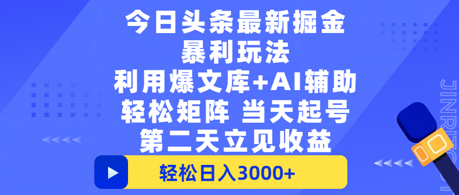 今日头条最新掘金暴利玩法，利用爆文+AI辅助，轻松矩阵、当天起号，简单粗暴第二天立见收益，轻松日入3000+，大平台永久可操作创鑫阁-网创项目资源站-副业项目-创业项目-搞钱项目创鑫阁