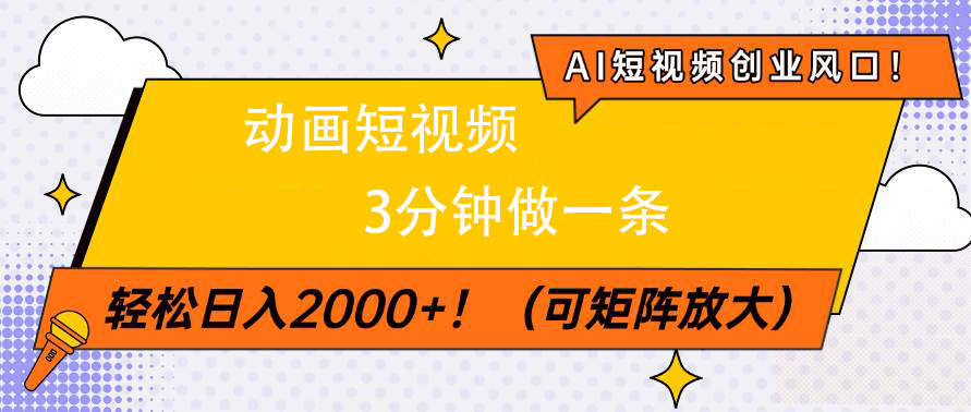 AI短视频创业风口！动画短视频3分钟做一条，轻松日入2000+创鑫阁-网创项目资源站-副业项目-创业项目-搞钱项目创鑫阁