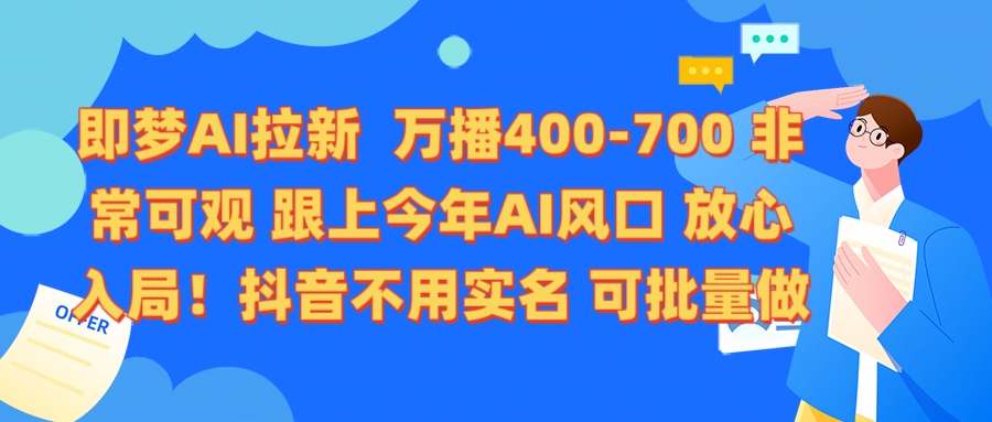 即梦AI拉新 万播400-700 抖音不用实名 可批量做创鑫阁-网创项目资源站-副业项目-创业项目-搞钱项目创鑫阁