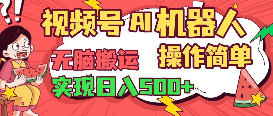 视频号AI机器人，无脑操作操作简单轻松实现日入500+创鑫阁-网创项目资源站-副业项目-创业项目-搞钱项目创鑫阁