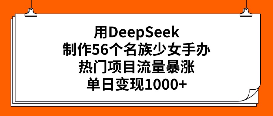 用DeepSeek制作56个名族少女手办，热门项目流量暴涨，单日变现1000+创鑫阁-网创项目资源站-副业项目-创业项目-搞钱项目创鑫阁