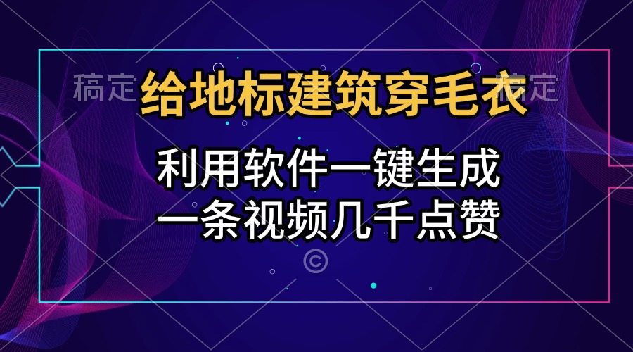 给地标建筑穿毛衣，利用软件一键生成，一条视频几千点赞，涨粉变现两不误创鑫阁-网创项目资源站-副业项目-创业项目-搞钱项目创鑫阁