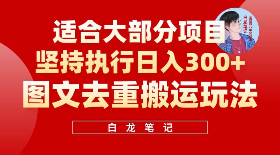 【白龙笔记】图文去重搬运玩法，坚持执行日入300+，适合大部分项目（附带去重参数）创鑫阁-网创项目资源站-副业项目-创业项目-搞钱项目创鑫阁