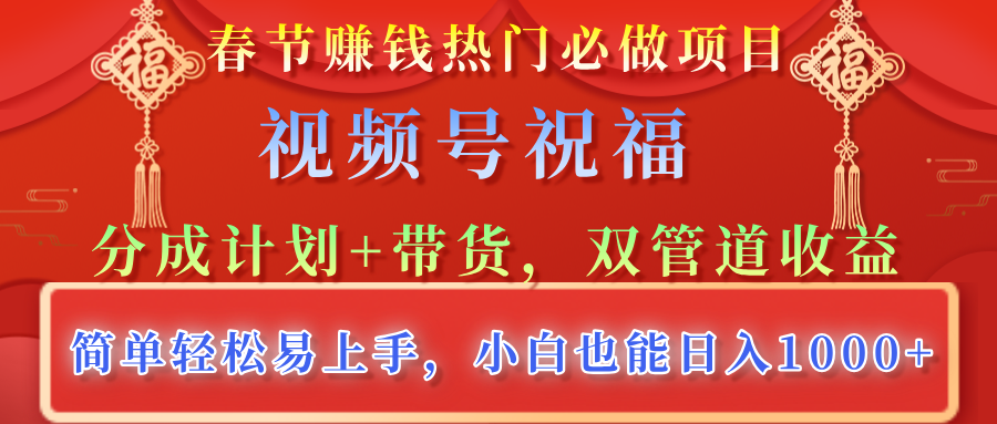 春节赚钱热门必做项目，视频号祝福，分成计划+带货，双管道收益，简单轻松易上手，小白也能日入1000+创鑫阁-网创项目资源站-副业项目-创业项目-搞钱项目创鑫阁