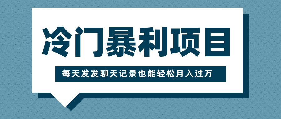 冷门暴利项目，一部手机即可操作，每天发发聊天记录也能轻松月入过万创鑫阁-网创项目资源站-副业项目-创业项目-搞钱项目创鑫阁