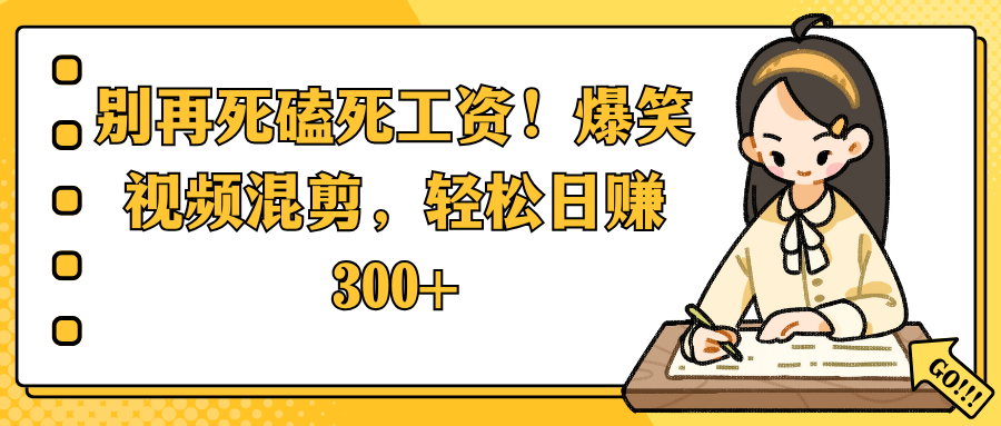 别再死磕死工资！爆笑视频混剪，轻松日赚 300+创鑫阁-网创项目资源站-副业项目-创业项目-搞钱项目创鑫阁