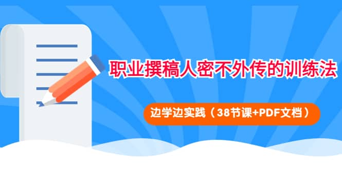 职业撰稿人密不外传的训练法：边学边实践（38节课+PDF文档）创鑫阁-网创项目资源站-副业项目-创业项目-搞钱项目创鑫阁