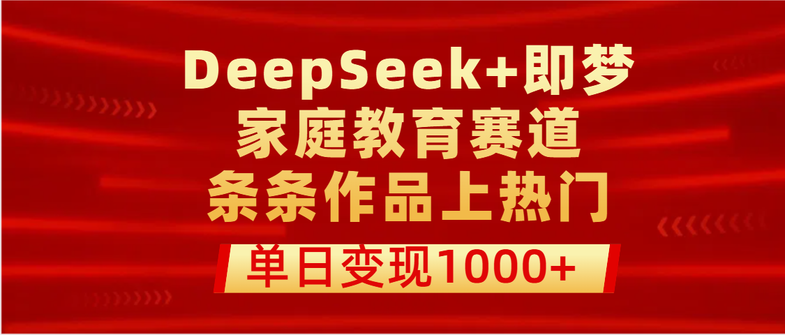 DeepSeek+即梦做家庭教育赛道，条条作品上热门，单日变现1000+创鑫阁-网创项目资源站-副业项目-创业项目-搞钱项目创鑫阁