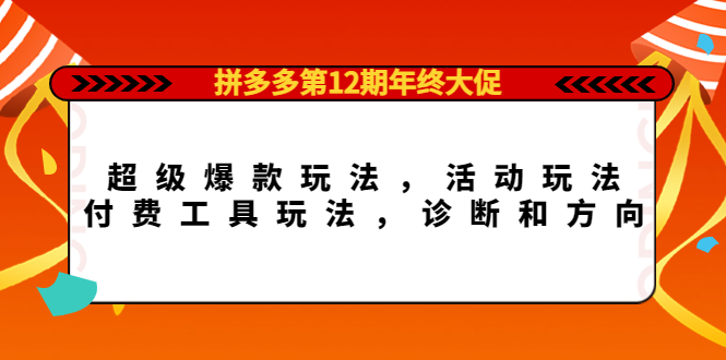 拼多多第12期年终大促：超级爆款玩法，活动玩法，付费工具玩法，诊断和方向创鑫阁-网创项目资源站-副业项目-创业项目-搞钱项目创鑫阁