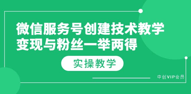 微信服务号创建技术教学，变现与粉丝一举两得（实操教程）创鑫阁-网创项目资源站-副业项目-创业项目-搞钱项目创鑫阁