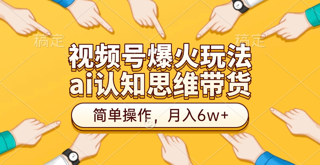 视频号爆火玩法，ai认知思维带货、简单操作，月入6w+创鑫阁-网创项目资源站-副业项目-创业项目-搞钱项目创鑫阁