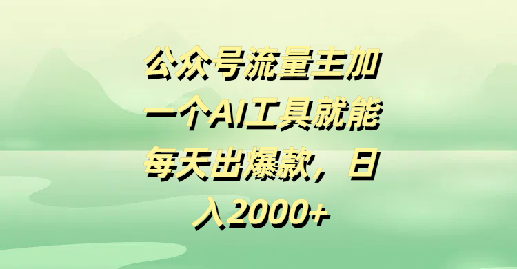 公众号流量主，加一个AI工具就能每天出爆款，日入2000+创鑫阁-网创项目资源站-副业项目-创业项目-搞钱项目创鑫阁
