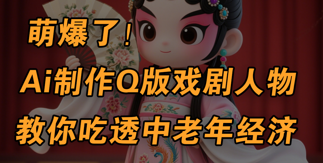 用Ai制作Q版戏剧人物，手把手教你吃透中老年经济，5分钟一个成品，多渠道变现创鑫阁-网创项目资源站-副业项目-创业项目-搞钱项目创鑫阁