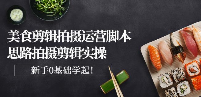 湘水·美食剪辑拍摄运营，脚本思路拍摄剪辑实操+基础知识创鑫阁-网创项目资源站-副业项目-创业项目-搞钱项目创鑫阁
