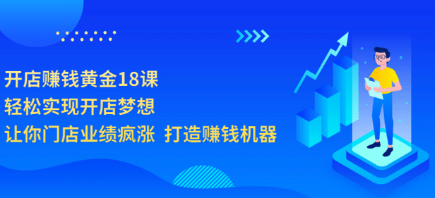 开店赚钱黄金18课，轻松实现开店梦想，让你门店业绩疯涨 打造赚钱机器创鑫阁-网创项目资源站-副业项目-创业项目-搞钱项目创鑫阁