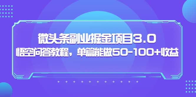微头条副业掘金项目3.0+悟空问答教程，单篇能做50-100+收益创鑫阁-网创项目资源站-副业项目-创业项目-搞钱项目创鑫阁