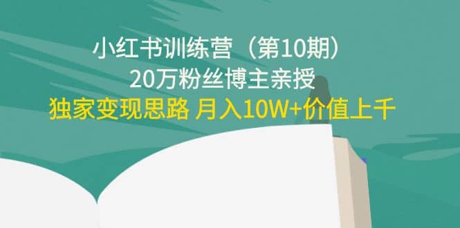 小红书训练营（第10期）20万粉丝博主亲授：独家变现思路创鑫阁-网创项目资源站-副业项目-创业项目-搞钱项目创鑫阁