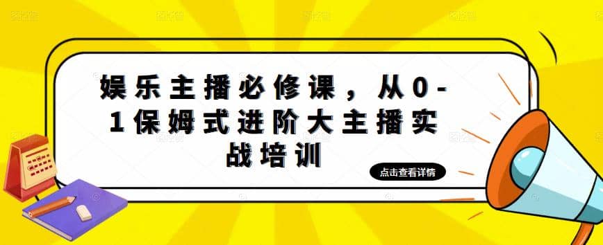 娱乐主播培训班：从0-1保姆式进阶大主播实操培训创鑫阁-网创项目资源站-副业项目-创业项目-搞钱项目创鑫阁