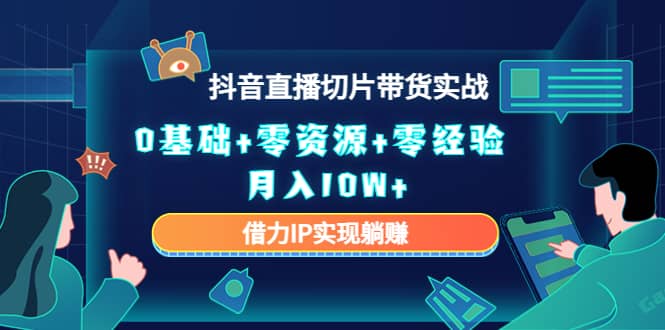 2023抖音直播切片带货实战，0基础+零资源+零经验创鑫阁-网创项目资源站-副业项目-创业项目-搞钱项目创鑫阁
