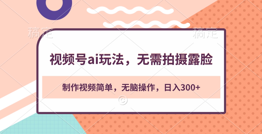视频号ai玩法，无需拍摄露脸，制作视频简单，无脑操作，日入300+创鑫阁-网创项目资源站-副业项目-创业项目-搞钱项目创鑫阁