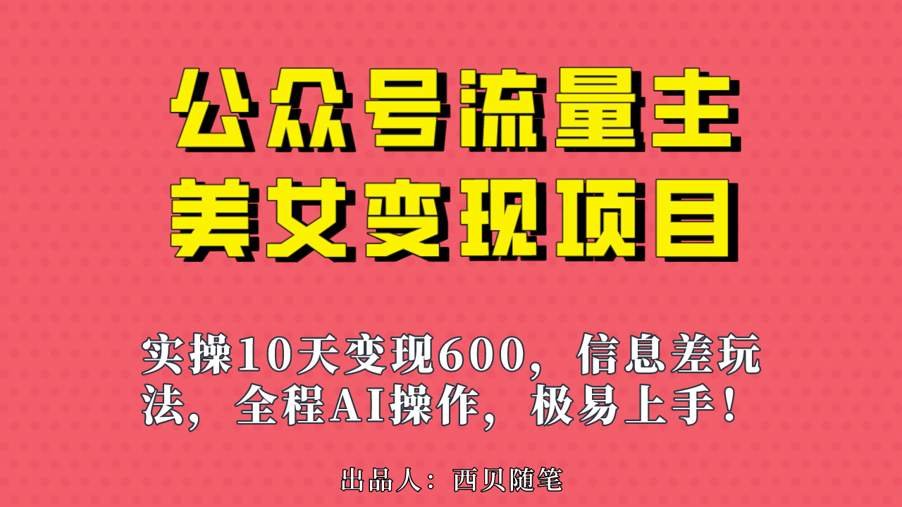 公众号流量主美女变现项目，实操10天变现600+，一个小副业利用AI无脑搬创鑫阁-网创项目资源站-副业项目-创业项目-搞钱项目创鑫阁