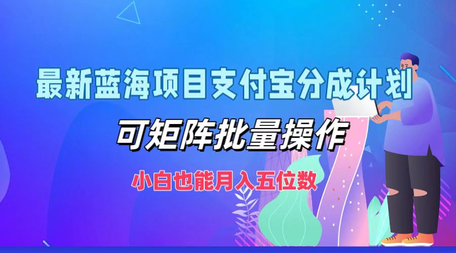 最新蓝海项目支付宝分成计划，小白也能月入五位数，可矩阵批量操作创鑫阁-网创项目资源站-副业项目-创业项目-搞钱项目创鑫阁