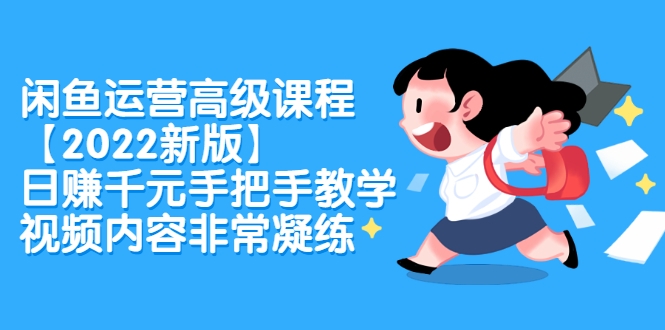 闲鱼运营高级课程【2022新版】，日赚千元手把手教学，视频内容非常凝练创鑫阁-网创项目资源站-副业项目-创业项目-搞钱项目创鑫阁