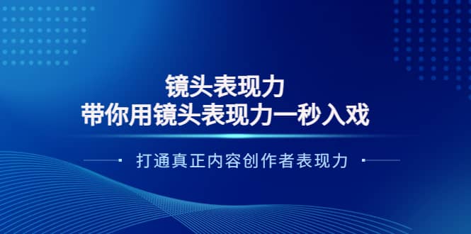镜头表现力：带你用镜头表现力一秒入戏，打通真正内容创作者表现力创鑫阁-网创项目资源站-副业项目-创业项目-搞钱项目创鑫阁