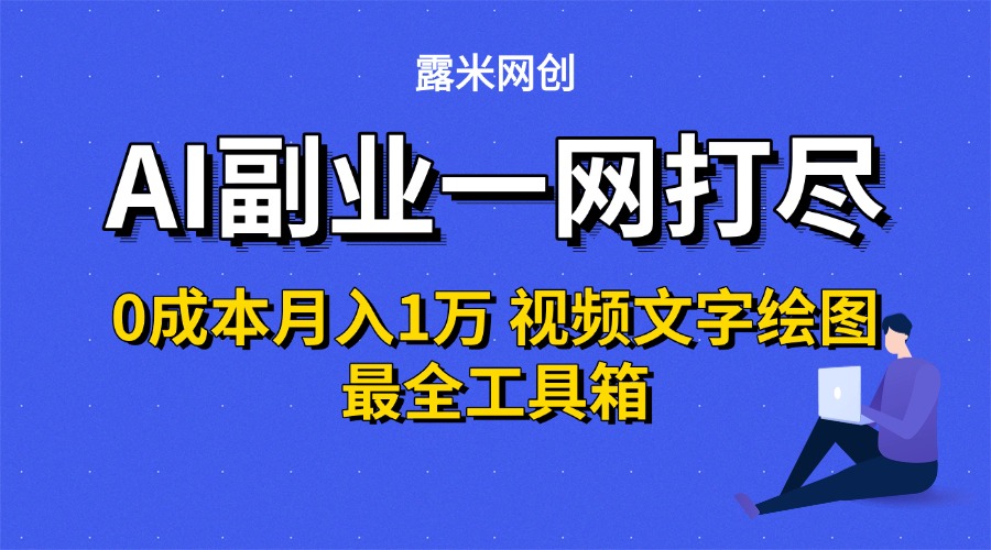 AI副业一网打尽0投入月入1万＋视频文字绘图最全工具箱创鑫阁-网创项目资源站-副业项目-创业项目-搞钱项目创鑫阁