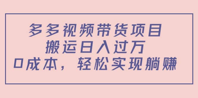 多多视频带货项目（教程+软件）创鑫阁-网创项目资源站-副业项目-创业项目-搞钱项目创鑫阁