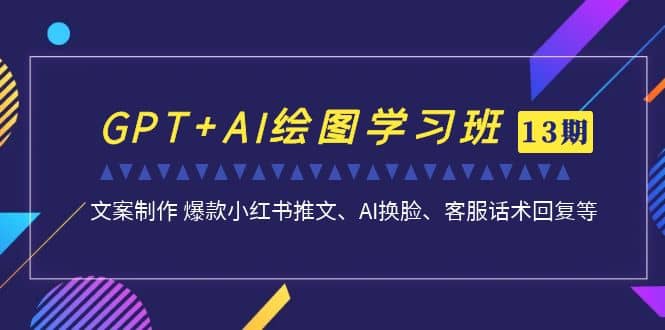 GPT+AI绘图学习班【第13期】 文案制作 爆款小红书推文、AI换脸、客服话术创鑫阁-网创项目资源站-副业项目-创业项目-搞钱项目创鑫阁