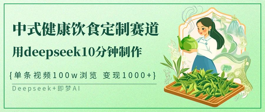 爆火中式健康饮食定制赛道，用deepseek10分钟制作单条视频100w浏览变现1000+创鑫阁-网创项目资源站-副业项目-创业项目-搞钱项目创鑫阁