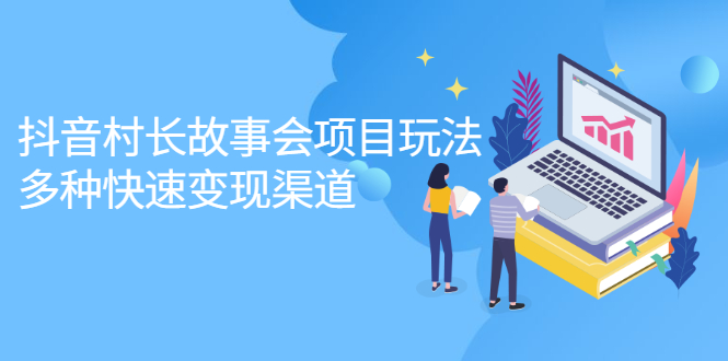 抖音村长故事会项目玩法，多种快速变现渠道【视频课程】创鑫阁-网创项目资源站-副业项目-创业项目-搞钱项目创鑫阁