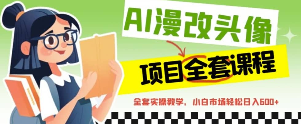 AI漫改头像全套课程，实操变现，小白轻轻松松日入600+创鑫阁-网创项目资源站-副业项目-创业项目-搞钱项目创鑫阁