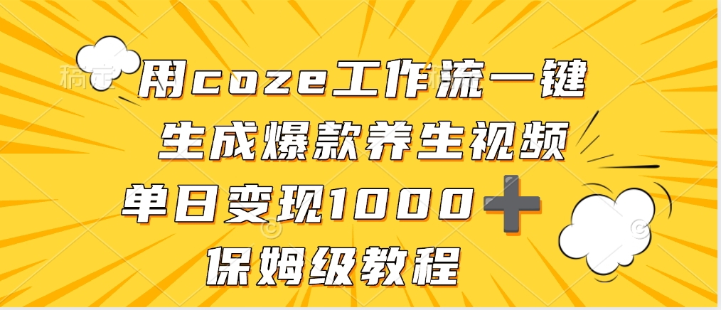 用coze工作流一键生成爆款养生视频，单日变现1000➕，保姆级教程创鑫阁-网创项目资源站-副业项目-创业项目-搞钱项目创鑫阁