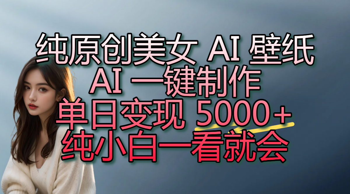 纯原创美女 AI 壁纸玩法，AI 一键制作，单日变现 5000+，纯小白一看就会创鑫阁-网创项目资源站-副业项目-创业项目-搞钱项目创鑫阁