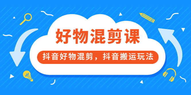 万三好物混剪课，抖音好物混剪，抖音搬运玩法 价值1980元创鑫阁-网创项目资源站-副业项目-创业项目-搞钱项目创鑫阁