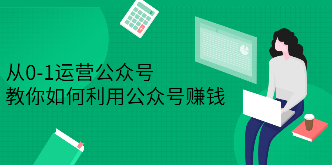从0-1运营公众号，零基础小白也能上手，系统性了解公众号运营创鑫阁-网创项目资源站-副业项目-创业项目-搞钱项目创鑫阁