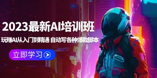 2023最新AI培训班：玩赚AI从入门到精通 自动写各种爆款脚本 (4月26更新)创鑫阁-网创项目资源站-副业项目-创业项目-搞钱项目创鑫阁
