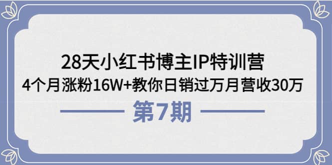 28天小红书博主IP特训营《第6+7期》4个月涨粉16W+教你日销过万月营收30万创鑫阁-网创项目资源站-副业项目-创业项目-搞钱项目创鑫阁