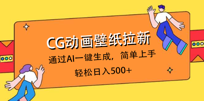 CG动画壁纸拉新，通过AI一键生成，简单上手，轻松日入500+创鑫阁-网创项目资源站-副业项目-创业项目-搞钱项目创鑫阁