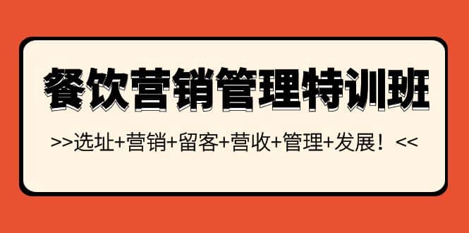 餐饮营销管理特训班：选址+营销+留客+营收+管理+发展创鑫阁-网创项目资源站-副业项目-创业项目-搞钱项目创鑫阁