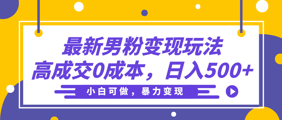 最新男粉变现玩法，高成交0成本，小白可做，轻松日入500+创鑫阁-网创项目资源站-副业项目-创业项目-搞钱项目创鑫阁