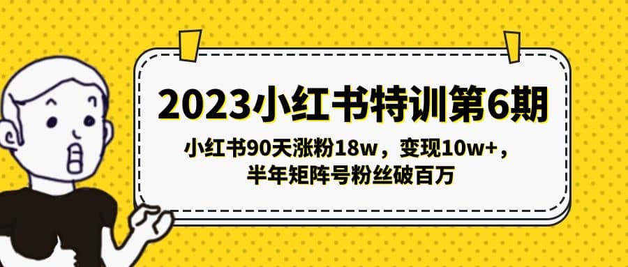 2023小红书特训第6期,小红书90天涨粉18w,变现10w+,半年矩阵号粉丝破百万创鑫阁-网创项目资源站-副业项目-创业项目-搞钱项目创鑫阁