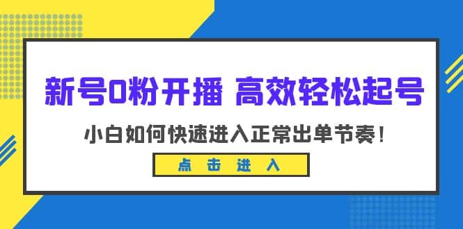 新号0粉开播-高效轻松起号：小白如何快速进入正常出单节奏（10节课）创鑫阁-网创项目资源站-副业项目-创业项目-搞钱项目创鑫阁