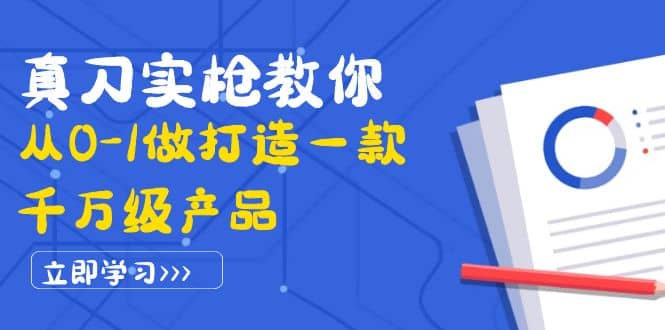 真刀实枪教你从0-1做打造一款千万级产品：策略产品能力+市场分析+竞品分析创鑫阁-网创项目资源站-副业项目-创业项目-搞钱项目创鑫阁