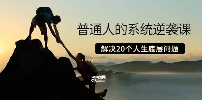 普通人的系统逆袭课：如何成功 如何赚钱 等！解决20个人生底层问题创鑫阁-网创项目资源站-副业项目-创业项目-搞钱项目创鑫阁