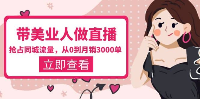 带美业人-做直播，抢占同城流量，打造门店盈利闭环系统 从0到月销3000单创鑫阁-网创项目资源站-副业项目-创业项目-搞钱项目创鑫阁