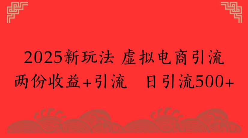2025新玩法，虚拟电商引流两份收益+引流 日引流500+创鑫阁-网创项目资源站-副业项目-创业项目-搞钱项目创鑫阁